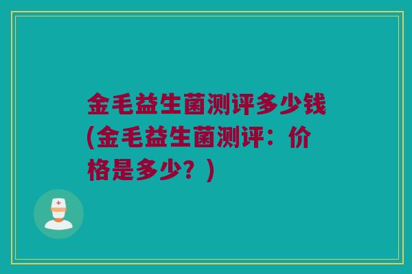 金毛益生菌测评多少钱(金毛益生菌测评：价格是多少？)