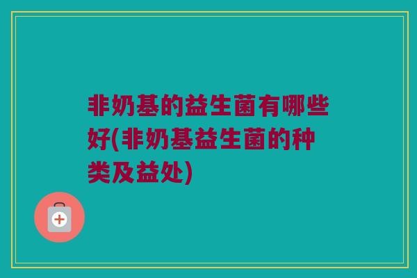 非奶基的益生菌有哪些好(非奶基益生菌的种类及益处)
