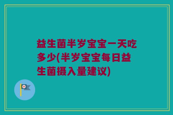 益生菌半岁宝宝一天吃多少(半岁宝宝每日益生菌摄入量建议)