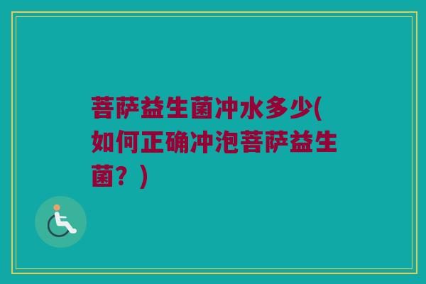 菩萨益生菌冲水多少(如何正确冲泡菩萨益生菌？)