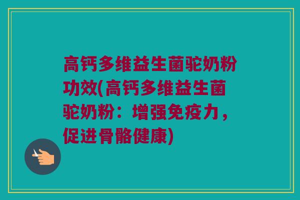 高钙多维益生菌驼奶粉功效(高钙多维益生菌驼奶粉：增强免疫力，促进骨骼健康)