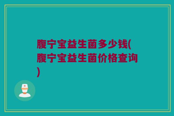 腹宁宝益生菌多少钱(腹宁宝益生菌价格查询)
