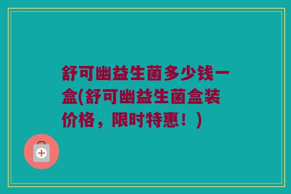 舒可幽益生菌多少钱一盒(舒可幽益生菌盒装价格，限时特惠！)