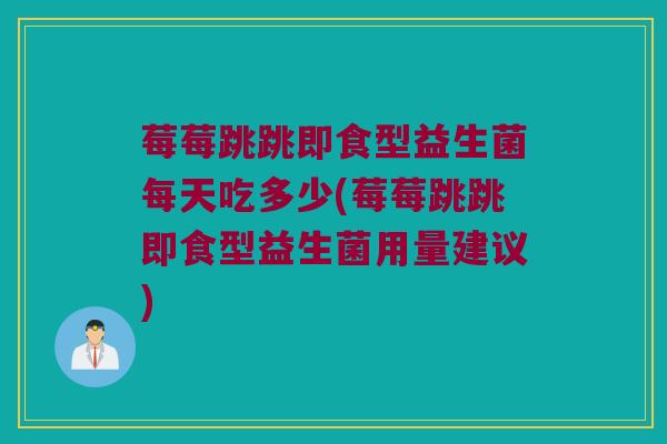 莓莓跳跳即食型益生菌每天吃多少(莓莓跳跳即食型益生菌用量建议)