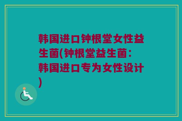 韩国进口钟根堂女性益生菌(钟根堂益生菌：韩国进口专为女性设计)
