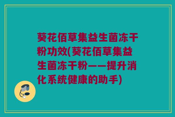 葵花佰草集益生菌冻干粉功效(葵花佰草集益生菌冻干粉——提升消化系统健康的助手)