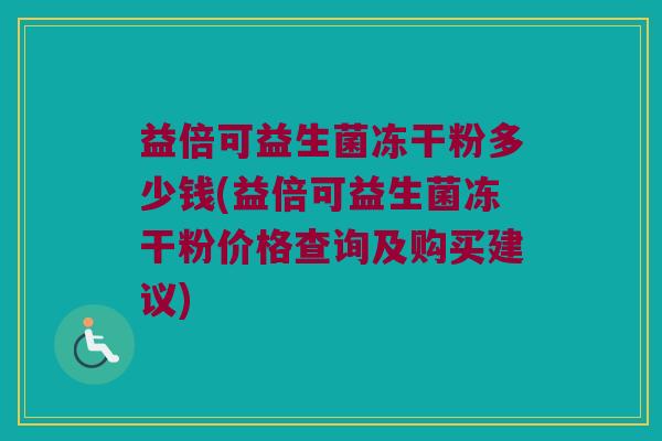 益倍可益生菌冻干粉多少钱(益倍可益生菌冻干粉价格查询及购买建议)