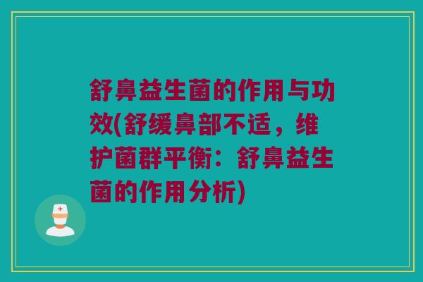 舒鼻益生菌的作用与功效(舒缓鼻部不适，维护菌群平衡：舒鼻益生菌的作用分析)
