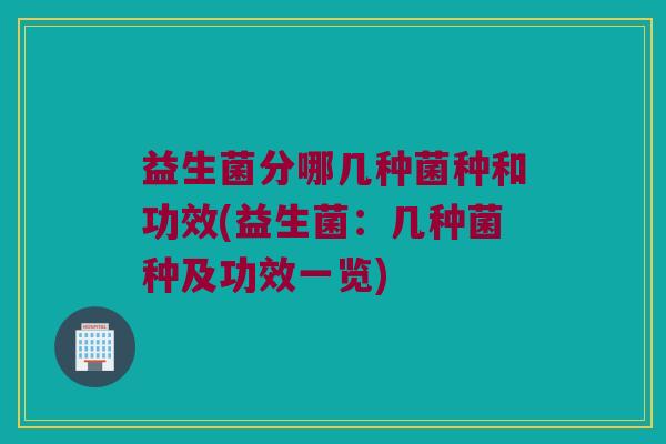 益生菌分哪几种菌种和功效(益生菌：几种菌种及功效一览)