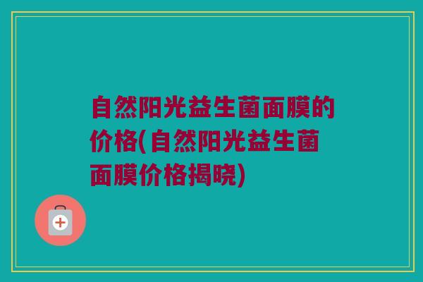 自然阳光益生菌面膜的价格(自然阳光益生菌面膜价格揭晓)