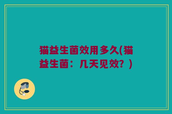 猫益生菌效用多久(猫益生菌：几天见效？)