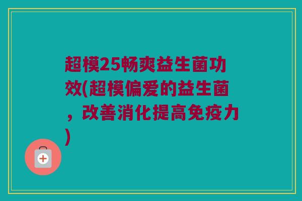 超模25畅爽益生菌功效(超模偏爱的益生菌，改善消化提高免疫力)