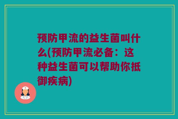 预防甲流的益生菌叫什么(预防甲流必备：这种益生菌可以帮助你抵御疾病)