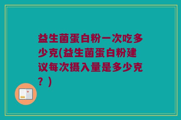 益生菌蛋白粉一次吃多少克(益生菌蛋白粉建议每次摄入量是多少克？)