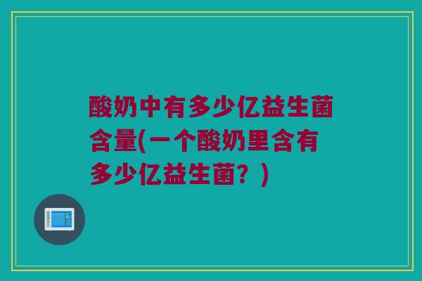 酸奶中有多少亿益生菌含量(一个酸奶里含有多少亿益生菌？)