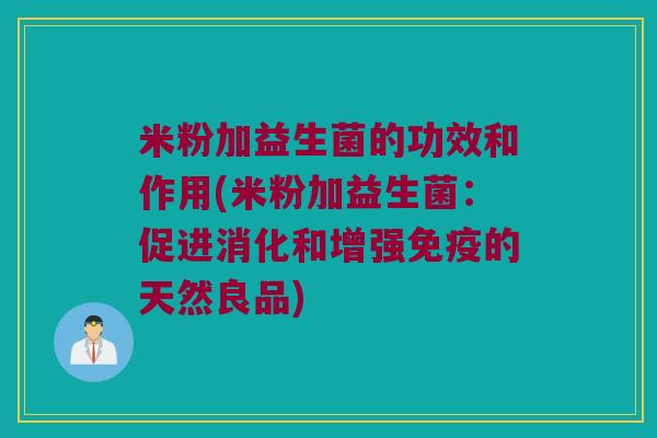 米粉加益生菌的功效和作用(米粉加益生菌：促进消化和增强免疫的天然良品)