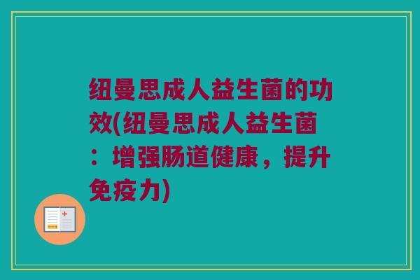 纽曼思成人益生菌的功效(纽曼思成人益生菌：增强肠道健康，提升免疫力)