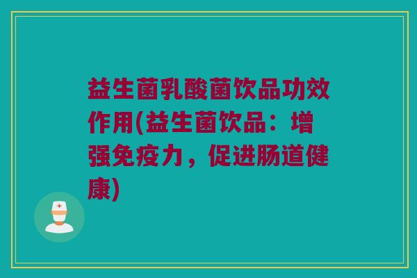 益生菌乳酸菌饮品功效作用(益生菌饮品：增强免疫力，促进肠道健康)