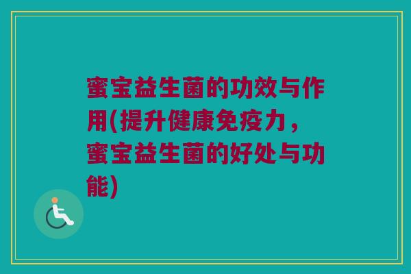 蜜宝益生菌的功效与作用(提升健康免疫力，蜜宝益生菌的好处与功能)