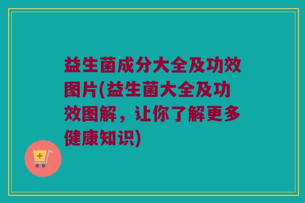 益生菌成分大全及功效图片(益生菌大全及功效图解，让你了解更多健康知识)