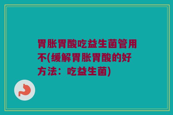 胃胀胃酸吃益生菌管用不(缓解胃胀胃酸的好方法：吃益生菌)