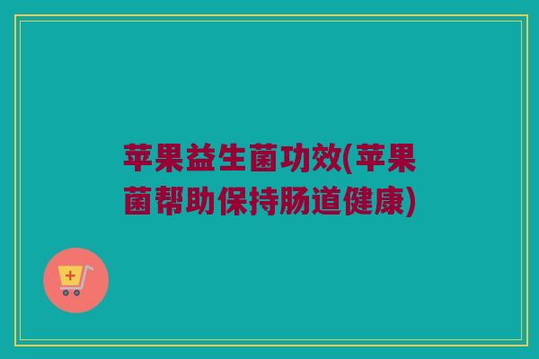 苹果益生菌功效(苹果菌帮助保持肠道健康)