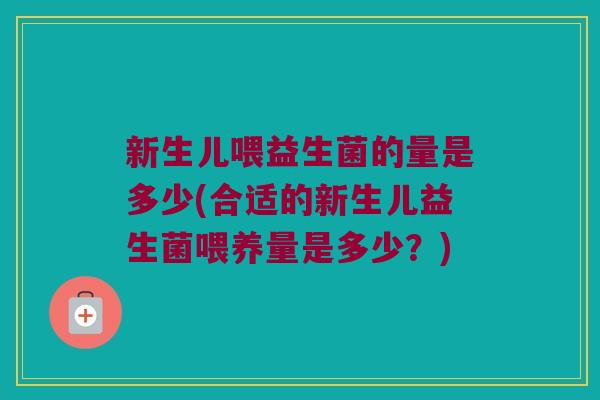 新生儿喂益生菌的量是多少(合适的新生儿益生菌喂养量是多少？)