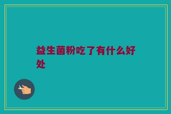益生菌粉吃了有什么好处 益生菌粉吃了有什么好处