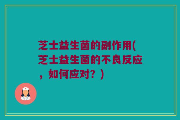 芝士益生菌的副作用(芝士益生菌的不良反应，如何应对？)
