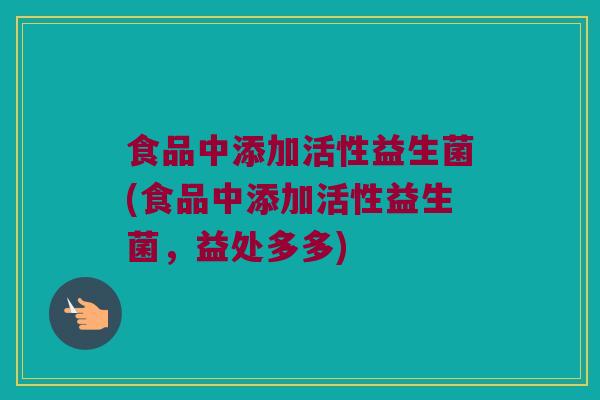 食品中添加活性益生菌(食品中添加活性益生菌，益处多多)