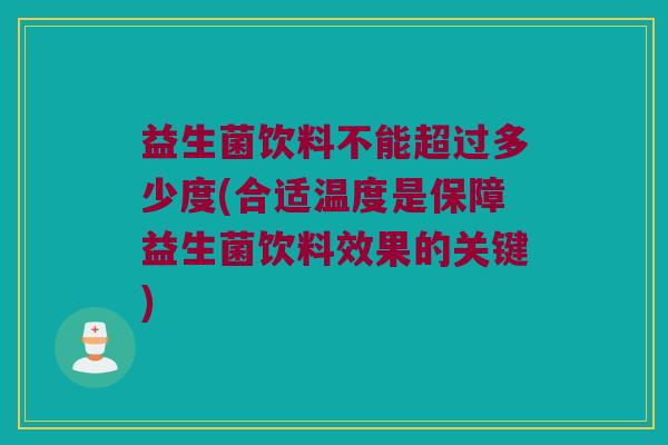 益生菌饮料不能超过多少度(合适温度是保障益生菌饮料效果的关键)