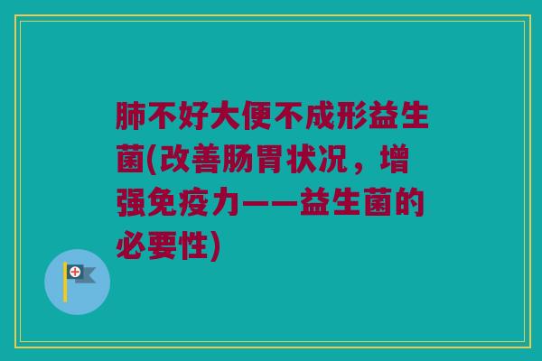 肺不好大便不成形益生菌(改善肠胃状况，增强免疫力——益生菌的必要性)