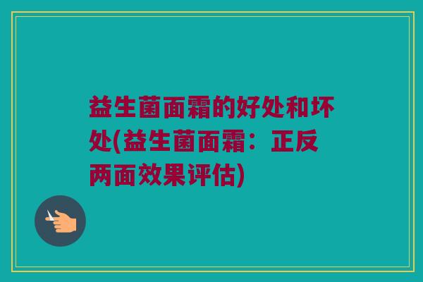 益生菌面霜的好处和坏处(益生菌面霜：正反两面效果评估)