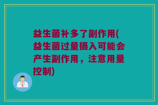益生菌补多了副作用(益生菌过量摄入可能会产生副作用，注意用量控制)