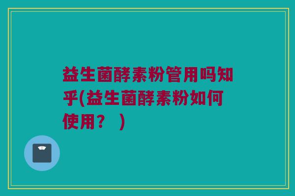 益生菌酵素粉管用吗知乎(益生菌酵素粉如何使用？ )