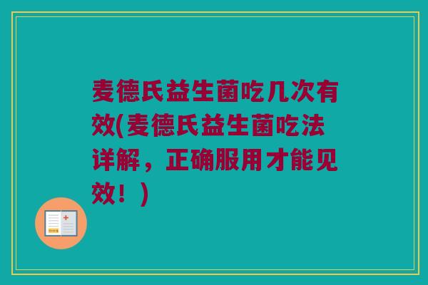 麦德氏益生菌吃几次有效(麦德氏益生菌吃法详解,正确服用才能见效!) 麦德氏益生菌吃几次有效(麦德氏益生菌吃法详解,正确服用才能见效!)