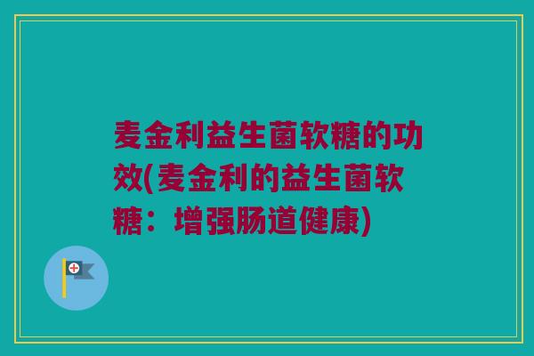 麦金利益生菌软糖的功效(麦金利的益生菌软糖：增强肠道健康)