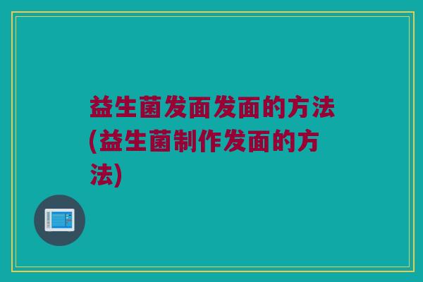 益生菌发面发面的方法(益生菌制作发面的方法)