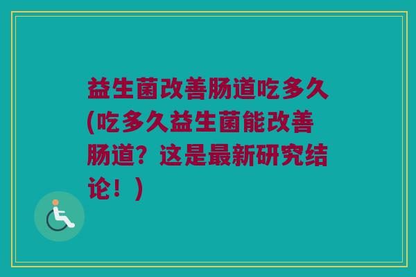 益生菌改善肠道吃多久(吃多久益生菌能改善肠道？这是最新研究结论！)