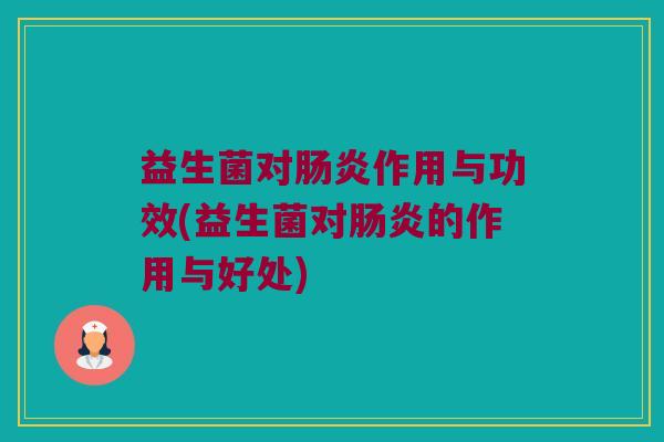 益生菌对肠炎作用与功效(益生菌对肠炎的作用与好处)