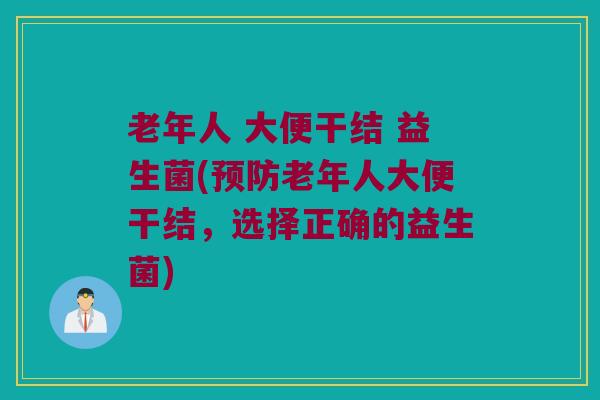 老年人 大便干结 益生菌(预防老年人大便干结，选择正确的益生菌)