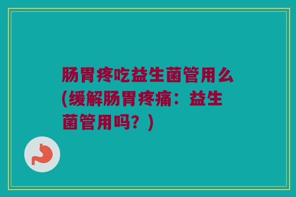 肠胃疼吃益生菌管用么(缓解肠胃疼痛：益生菌管用吗？)