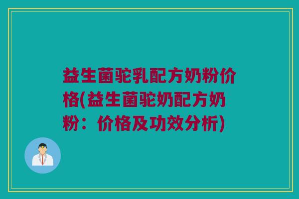 益生菌驼乳配方奶粉价格(益生菌驼奶配方奶粉:价格及功效分析) 益生菌驼乳配方奶粉价格(益生菌驼奶配方奶粉:价格及功效分析)