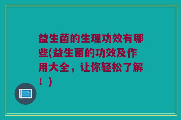益生菌的生理功效有哪些(益生菌的功效及作用大全，让你轻松了解！)