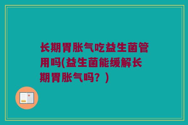 长期胃吃益生菌管用吗(益生菌能缓解长期胃吗?) 长期胃吃益生菌管用吗(益生菌能缓解长期胃吗?)