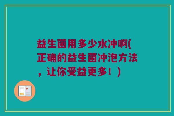 益生菌用多少水冲啊(正确的益生菌冲泡方法，让你受益更多！)