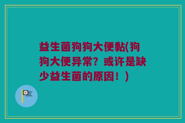 益生菌狗狗大便黏(狗狗大便异常？或许是缺少益生菌的原因！)