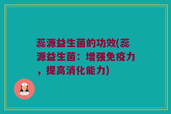 蕊源益生菌的功效(蕊源益生菌：增强免疫力，提高消化能力)