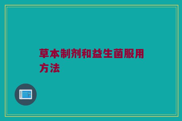 草本制剂和益生菌服用方法