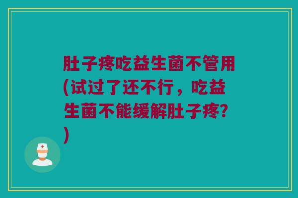 肚子疼吃益生菌不管用(试过了还不行，吃益生菌不能缓解肚子疼？)